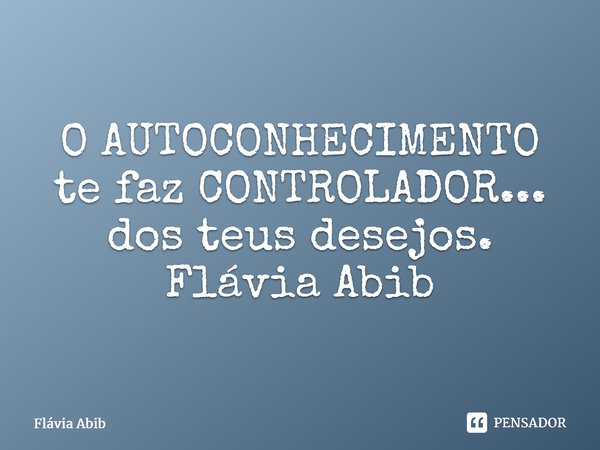 ⁠O AUTOCONHECIMENTO te faz CONTROLADOR... dos teus desejos. Flávia Abib... Frase de Flávia Abib.