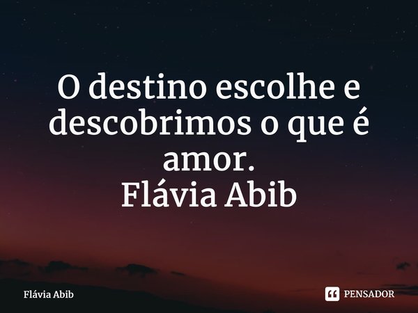 ⁠O destino escolhe e descobrimos o que é amor. Flávia Abib... Frase de Flávia Abib.
