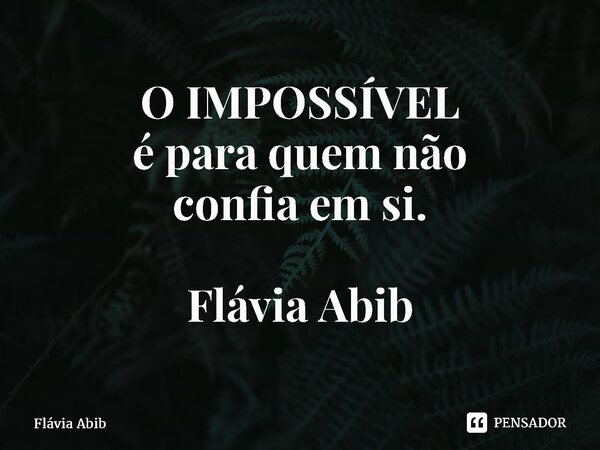⁠O IMPOSSÍVEL é para quem não confia em si. Flávia Abib... Frase de Flávia Abib.