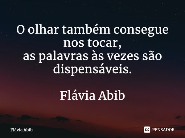 ⁠O olhar também consegue nos tocar, as palavras às vezes são dispensáveis. Flávia Abib... Frase de Flávia Abib.
