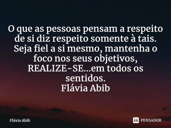 ⁠O que as pessoas pensam a respeito de si diz respeito somente à tais. Seja fiel a si mesmo, mantenha o foco nos seus objetivos, REALIZE-SE...em todos os sentid... Frase de Flávia Abib.