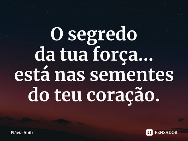 ⁠⁠O segredo da tua força... está nas sementes do teu coração.... Frase de Flávia Abib.