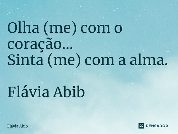 ⁠Olha (me) com o coração... Sinta (me) com a alma. Flávia Abib... Frase de Flávia Abib.