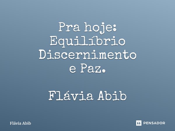 ⁠Pra hoje: Equilíbrio Discernimento e Paz. Flávia Abib... Frase de Flávia Abib.