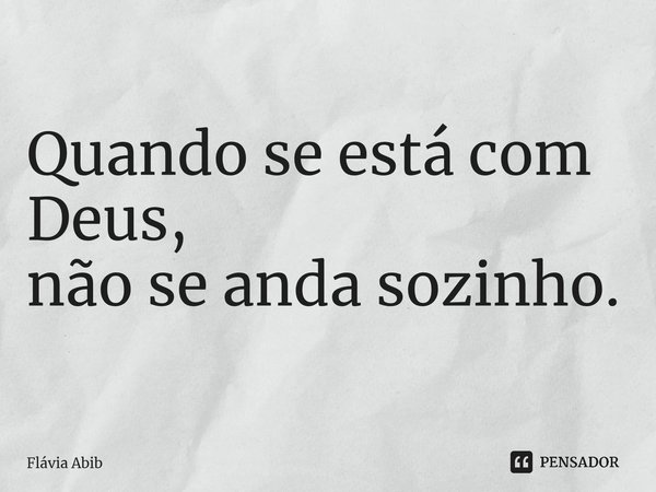 ⁠Quando se está com Deus, não se anda sozinho.... Frase de Flávia Abib.