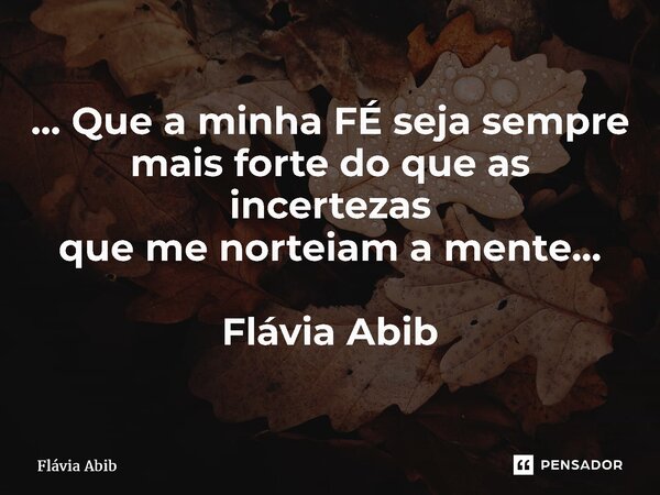 ⁠ ... Que a minha FÉ seja sempre mais forte do que as incertezas que me norteiam a mente... Flávia Abib... Frase de Flávia Abib.