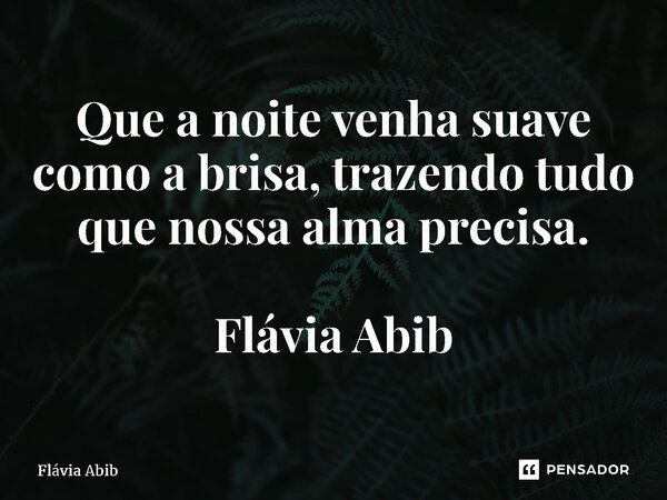 ⁠Que a noite venha suave como a brisa, trazendo tudo que nossa alma precisa. Flávia Abib... Frase de Flávia Abib.