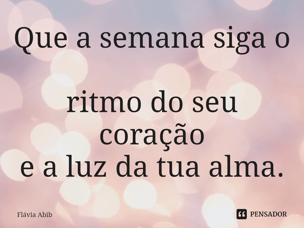 ⁠Que a semana siga o ritmo do seu coração e a luz da tua alma.... Frase de Flávia Abib.