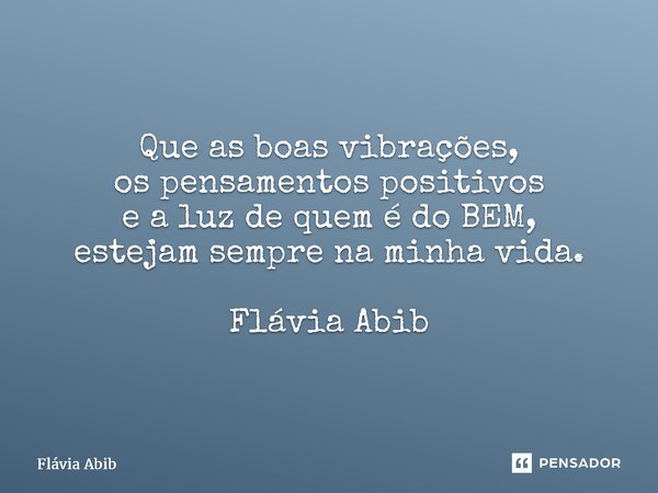 ⁠ Que as boas vibrações, os pensamentos positivos e a luz de quem é do BEM, estejam sempre na minha vida. Flávia Abib... Frase de Flávia Abib.