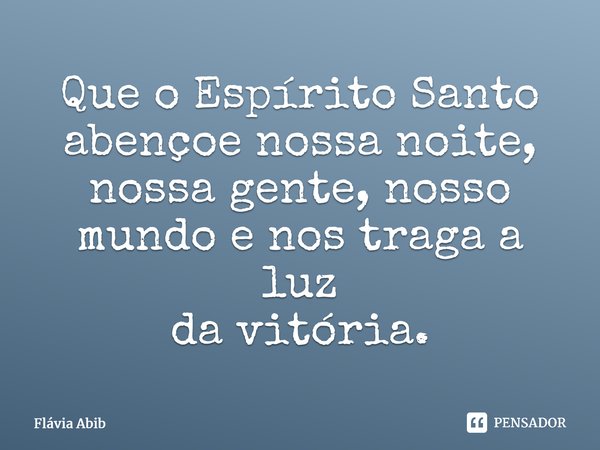 ⁠Que o Espírito Santo abençoe nossa noite, nossa gente, nosso mundo e nos traga a luz da vitória.... Frase de Flávia Abib.