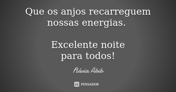 Que os anjos recarreguem nossas energias. Excelente noite para todos!... Frase de Flávia Abib.