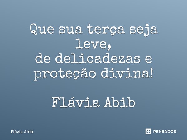 ⁠Que sua terça seja leve, de delicadezas e proteção divina! Flávia Abib... Frase de Flávia Abib.