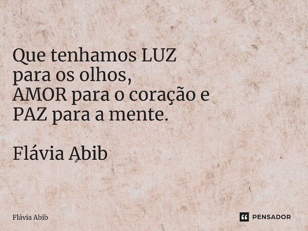⁠Que tenhamos LUZ para os olhos, AMOR para o coração e PAZ para a mente. Flávia Abib... Frase de Flávia Abib.