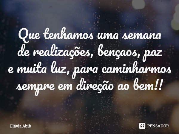 ⁠Que tenhamos uma semana de realizações, bençaos, paz e muita luz, para caminharmos sempre em direção ao bem!!... Frase de Flávia Abib.