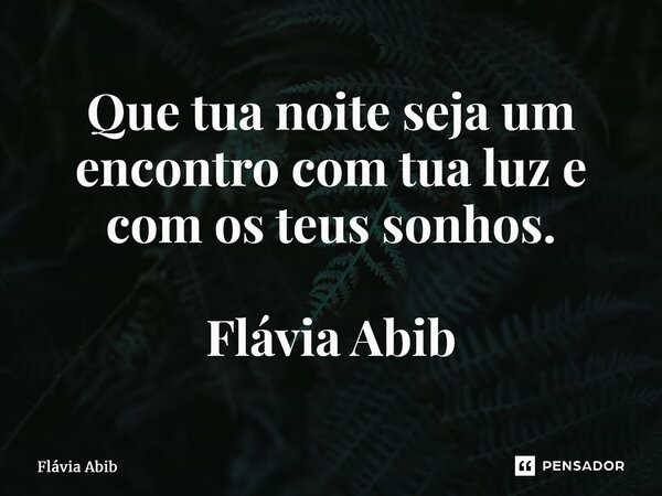 ⁠Que tua noite seja um encontro com tua luz e com os teus sonhos. Flávia Abib... Frase de Flávia Abib.