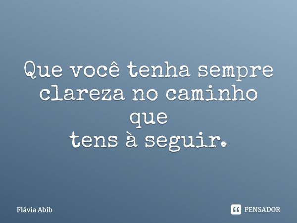 ⁠Que você tenha sempre clareza no caminho que tens à seguir.... Frase de Flávia Abib.