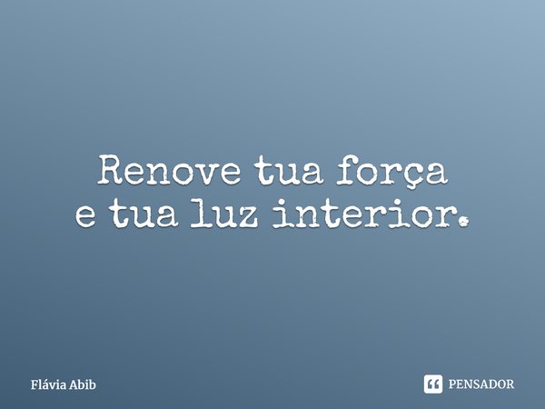 ⁠Renove tua força e tua luz interior.... Frase de Flávia Abib.