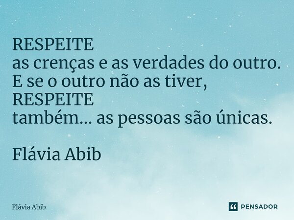 ⁠RESPEITE as crenças e as verdades do outro. E se o outro não as tiver, RESPEITE também... as pessoas são únicas. Flávia Abib... Frase de Flávia Abib.