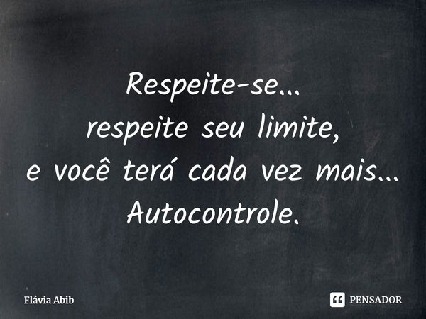 ⁠Respeite-se... respeite seu limite, e você terá cada vez mais... Autocontrole.... Frase de Flávia Abib.