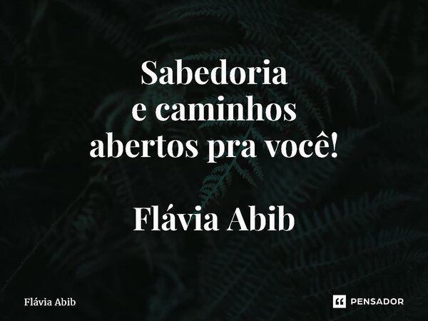 ⁠ Sabedoria e caminhos abertos pra você! Flávia Abib... Frase de Flávia Abib.