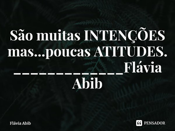 ⁠São muitas INTENÇÕES mas...poucas ATITUDES. _____________Flávia Abib... Frase de Flávia Abib.