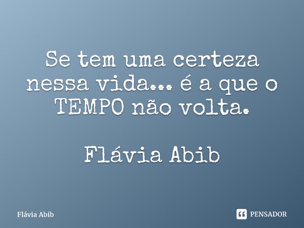 ⁠Se tem uma certeza nessa vida... é a que o TEMPO não volta. Flávia Abib... Frase de Flávia Abib.