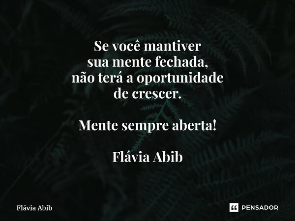 ⁠Se você mantiver sua mente fechada, não terá a oportunidade de crescer. Mente sempre aberta! Flávia Abib... Frase de Flávia Abib.