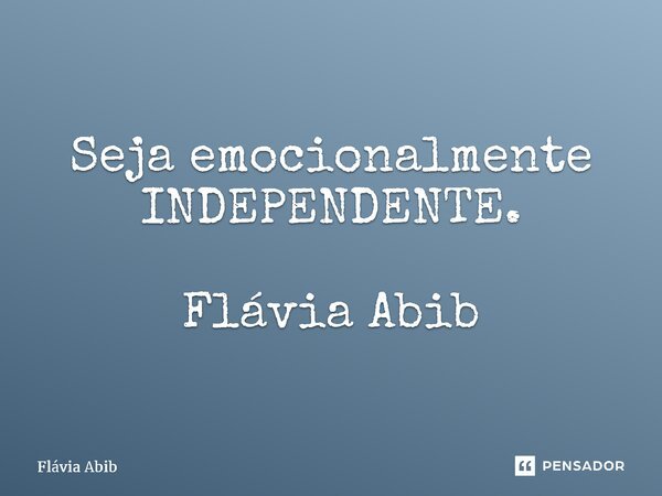 ⁠Seja emocionalmente INDEPENDENTE. Flávia Abib... Frase de Flávia Abib.