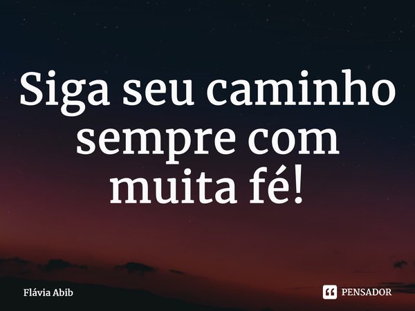 ⁠Siga seu caminho sempre com muita fé!... Frase de Flávia Abib.