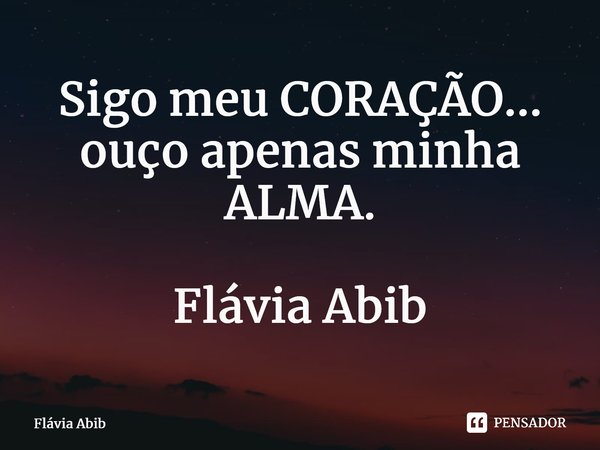 ⁠Sigo meu CORAÇÃO... ouço apenas minha ALMA. Flávia Abib... Frase de Flávia Abib.