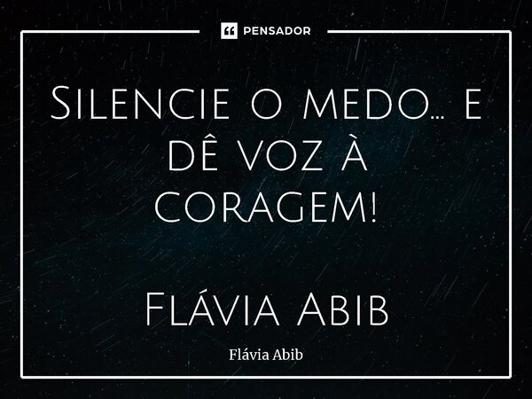 ⁠⁠Silencie o medo... e dê voz à coragem! Flávia Abib... Frase de Flávia Abib.