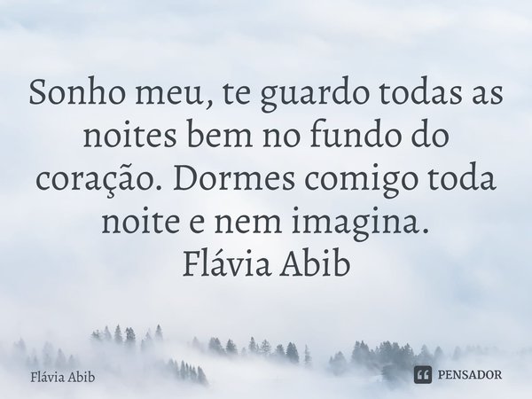 ⁠Sonho meu, te guardo todas as noites bem no fundo do coração. Dormes comigo toda noite e nem imagina. Flávia Abib... Frase de Flávia Abib.