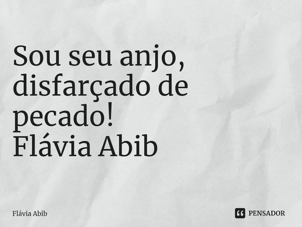 ⁠Sou seu anjo, disfarçado de pecado! Flávia Abib... Frase de Flávia Abib.