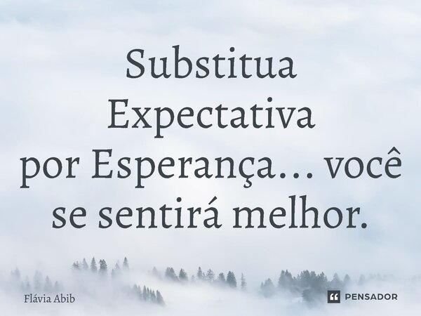 ⁠Substitua Expectativa por Esperança... você se sentirá melhor.... Frase de Flávia Abib.