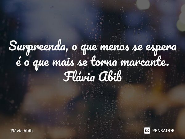 ⁠Surpreenda, o que menos se espera é o que mais se torna marcante. Flávia Abib... Frase de Flávia Abib.
