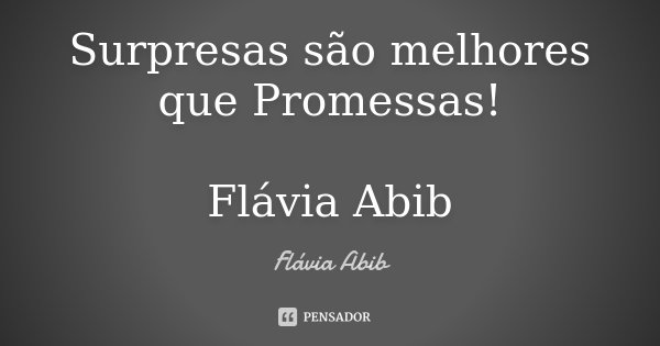 Surpresas são melhores que Promessas! Flávia Abib... Frase de Flávia Abib.