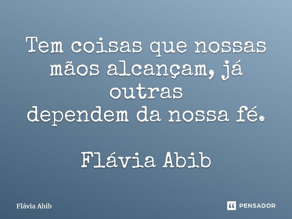 ⁠⁠Tem coisas que nossas mãos alcançam, já outras dependem da nossa fé. Flávia Abib... Frase de Flávia Abib.