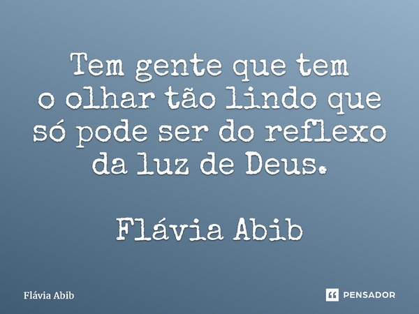 ⁠Tem gente que tem o olhar tão lindo que só pode ser do reflexo da luz de Deus. Flávia Abib... Frase de Flávia Abib.