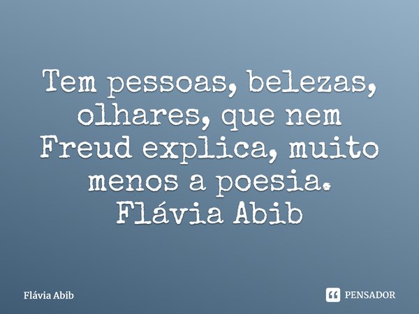 ⁠Tem pessoas, belezas, olhares, que nem Freud explica, muito menos a poesia. Flávia Abib... Frase de Flávia Abib.