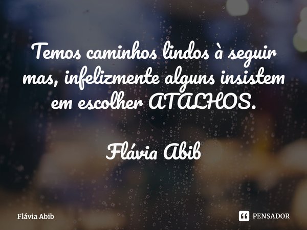 ⁠Temos caminhos lindos à seguir mas, infelizmente alguns insistem em escolher ATALHOS. Flávia Abib... Frase de Flávia Abib.