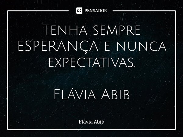 ⁠Tenha sempre ESPERANÇA e nunca expectativas. Flávia Abib... Frase de Flávia Abib.