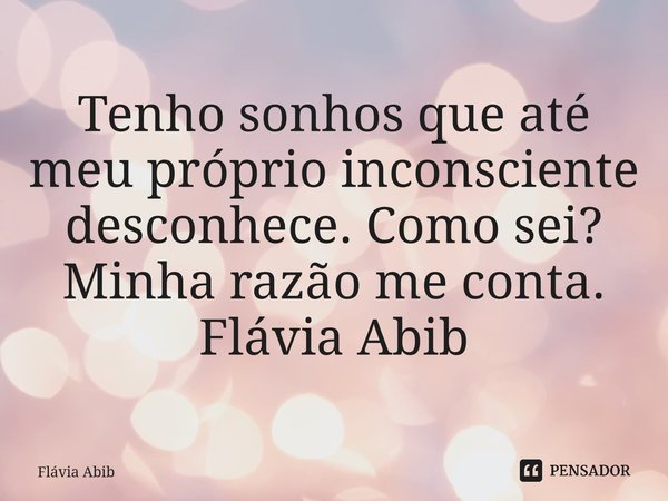 ⁠Tenho sonhos que até meu próprio inconsciente desconhece. Como sei? Minha razão me conta. Flávia Abib... Frase de Flávia Abib.