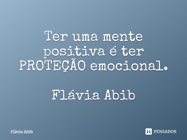 ⁠ Ter uma mente positiva é ter PROTEÇÃO emocional. Flávia Abib... Frase de Flávia Abib.