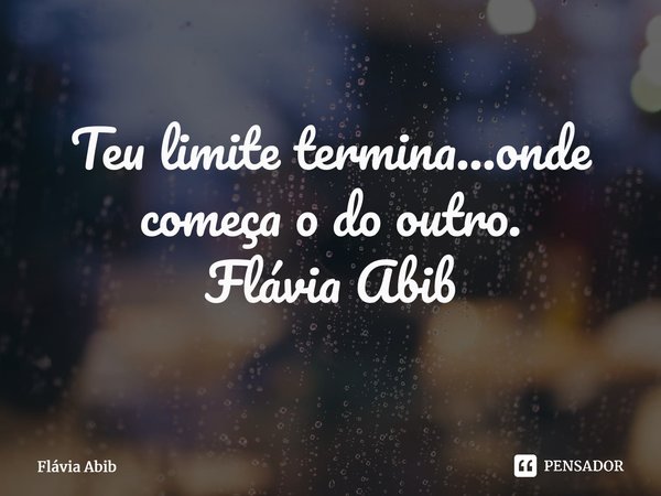 ⁠Teu limite termina...onde começa o do outro. Flávia Abib... Frase de Flávia Abib.