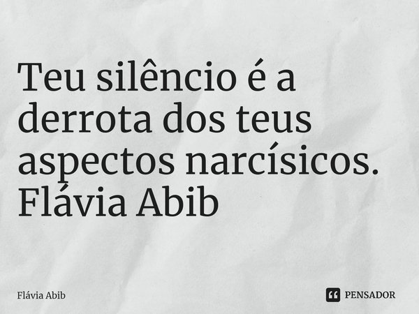 ⁠Teu silêncio é a derrota dos teus aspectos narcísicos. Flávia Abib... Frase de Flávia Abib.