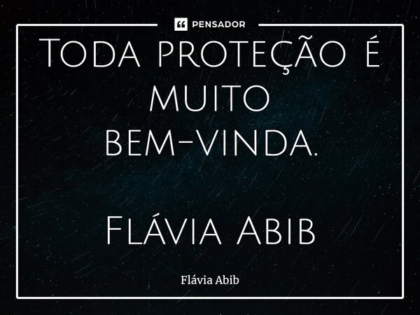 ⁠Toda proteção é muito bem-vinda. Flávia Abib... Frase de Flávia Abib.