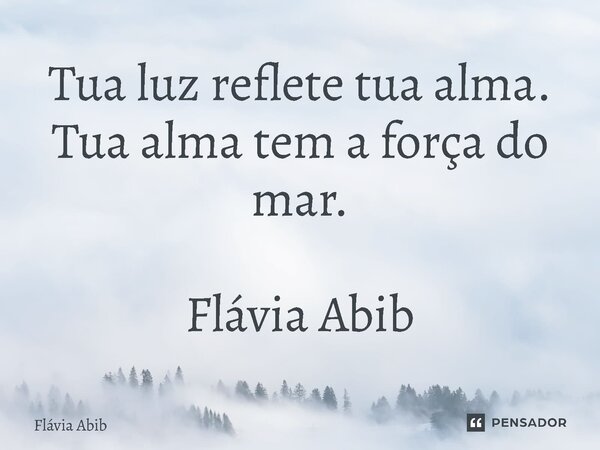 ⁠Tua luz reflete tua alma. Tua alma tem a força do mar. Flávia Abib... Frase de Flávia Abib.