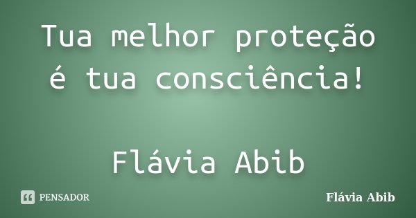 Tua melhor proteção é tua consciência! Flávia Abib... Frase de Flávia Abib.