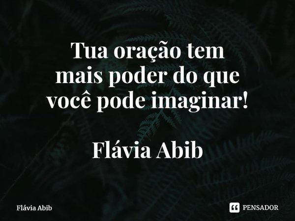 ⁠Tua oração tem mais poder do que você pode imaginar! Flávia Abib... Frase de Flávia Abib.