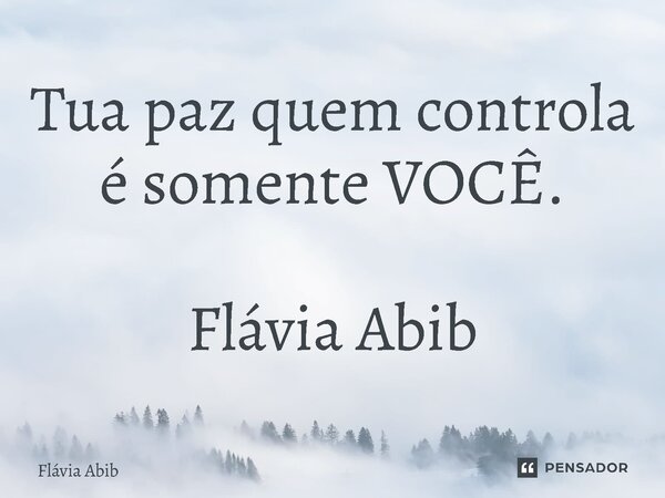 ⁠Tua paz quem controla é somente VOCÊ. Flávia Abib... Frase de Flávia Abib.